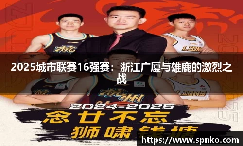 2025城市联赛16强赛：浙江广厦与雄鹿的激烈之战