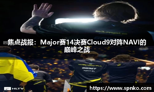 焦点战报：Major赛14决赛Cloud9对阵NAVI的巅峰之战