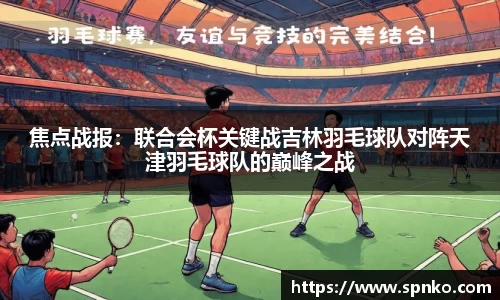 焦点战报：联合会杯关键战吉林羽毛球队对阵天津羽毛球队的巅峰之战