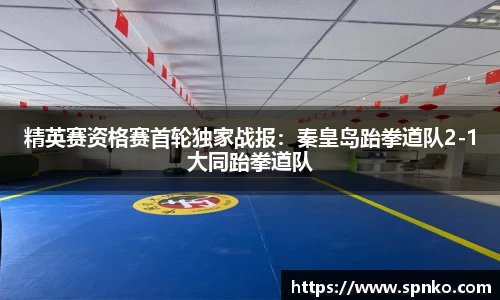 精英赛资格赛首轮独家战报：秦皇岛跆拳道队2-1大同跆拳道队