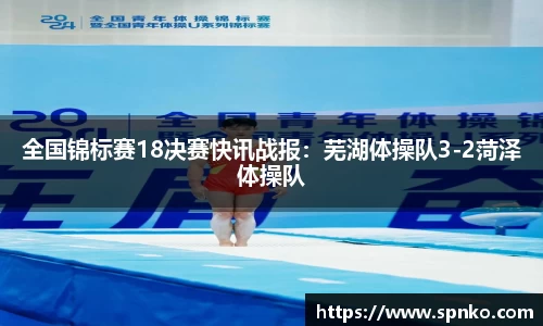 全国锦标赛18决赛快讯战报：芜湖体操队3-2菏泽体操队