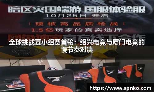 全球挑战赛小组赛首轮：绍兴电竞与厦门电竞的慢节奏对决