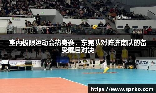 室内极限运动会热身赛：东莞队对阵济南队的备受瞩目对决