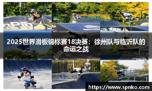 2025世界滑板锦标赛18决赛：徐州队与临沂队的命运之战