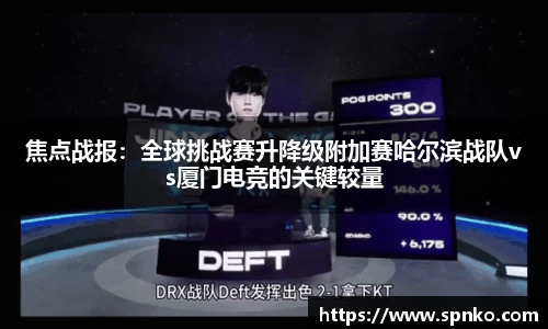 焦点战报：全球挑战赛升降级附加赛哈尔滨战队vs厦门电竞的关键较量