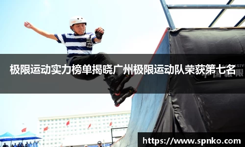 极限运动实力榜单揭晓广州极限运动队荣获第七名
