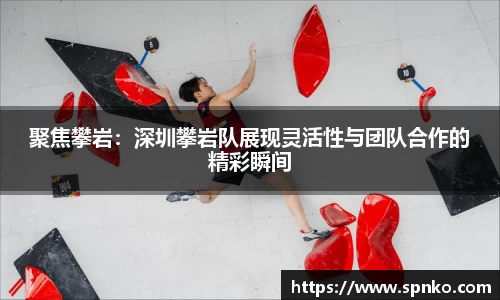 聚焦攀岩：深圳攀岩队展现灵活性与团队合作的精彩瞬间