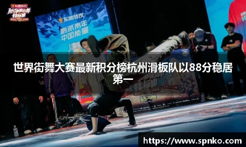 世界街舞大赛最新积分榜杭州滑板队以88分稳居第一