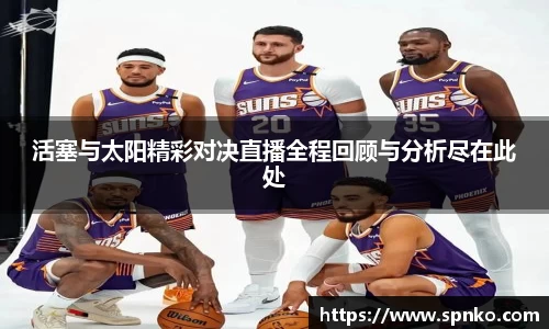 活塞与太阳精彩对决直播全程回顾与分析尽在此处