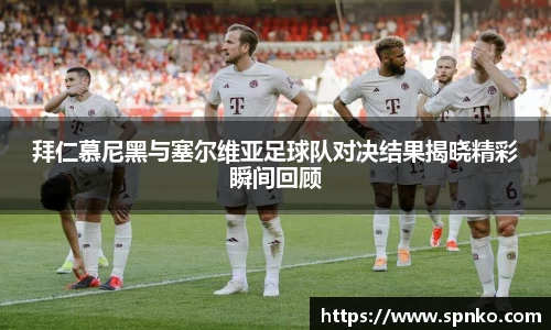 拜仁慕尼黑与塞尔维亚足球队对决结果揭晓精彩瞬间回顾