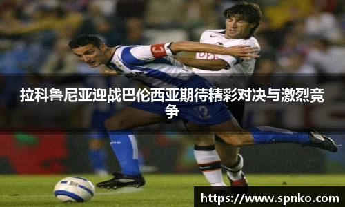 拉科鲁尼亚迎战巴伦西亚期待精彩对决与激烈竞争